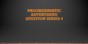 Programmatic Advertising Questions Series 4