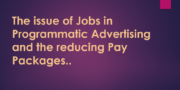 The issue of Jobs in Programmatic Advertising and the reducing Pay Packages..
